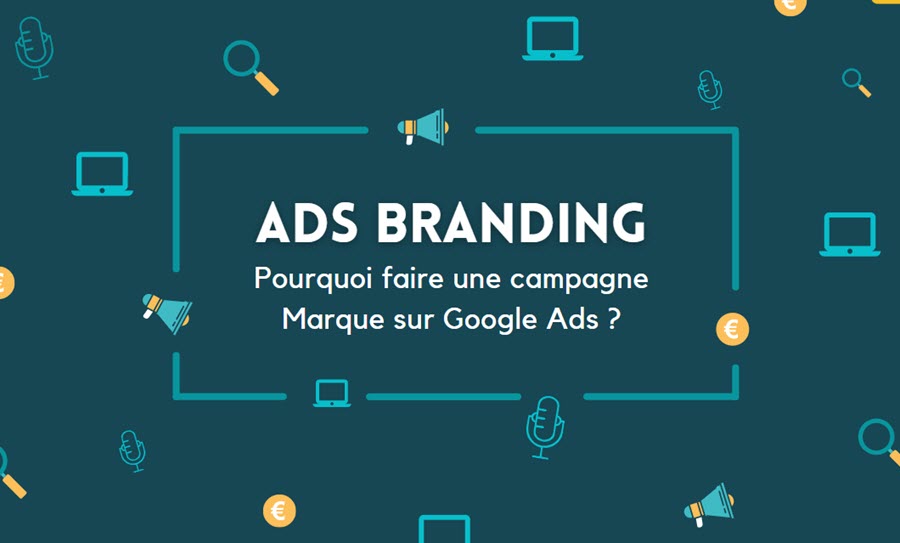 Ads branding : pourquoi faire une campagne Marque Google Ads ?