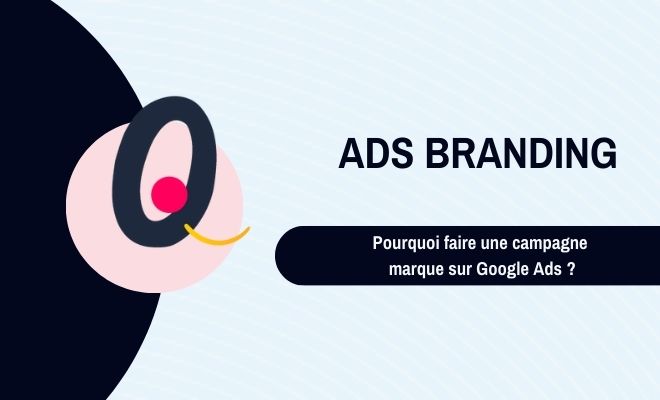 Ads branding : pourquoi faire une campagne Marque Google Ads ?