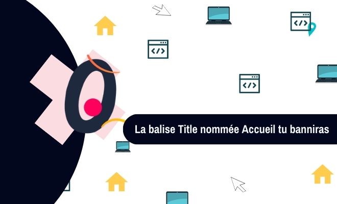 La balise title nommée accueil tu banniras